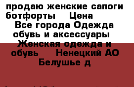 продаю женские сапоги-ботфорты. › Цена ­ 2 300 - Все города Одежда, обувь и аксессуары » Женская одежда и обувь   . Ненецкий АО,Белушье д.